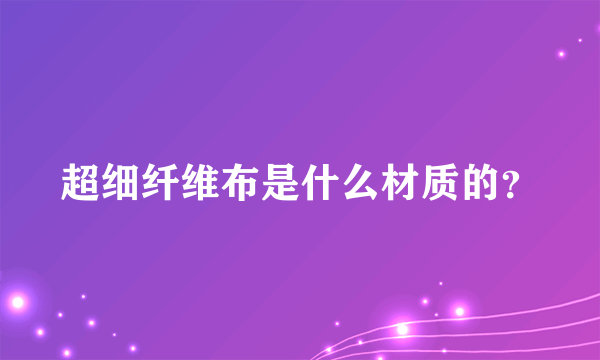 超细纤维布是什么材质的？