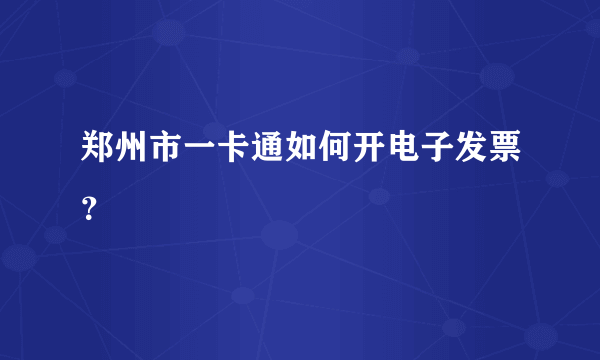 郑州市一卡通如何开电子发票？