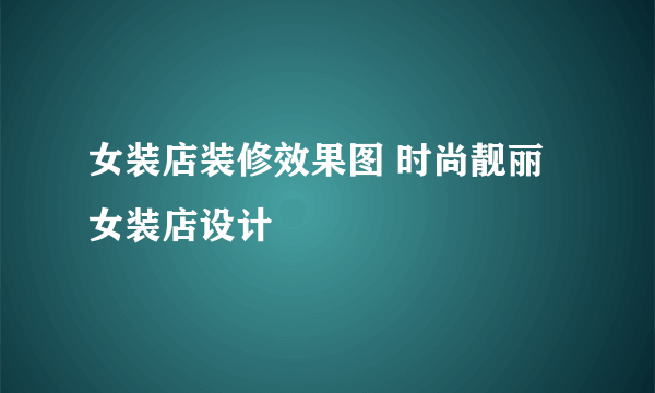 女装店装修效果图 时尚靓丽女装店设计