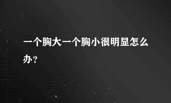 一个胸大一个胸小很明显怎么办？