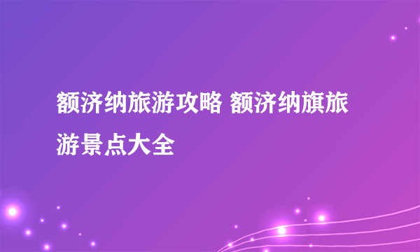 额济纳旅游攻略 额济纳旗旅游景点大全