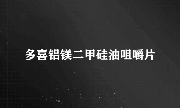 多喜铝镁二甲硅油咀嚼片