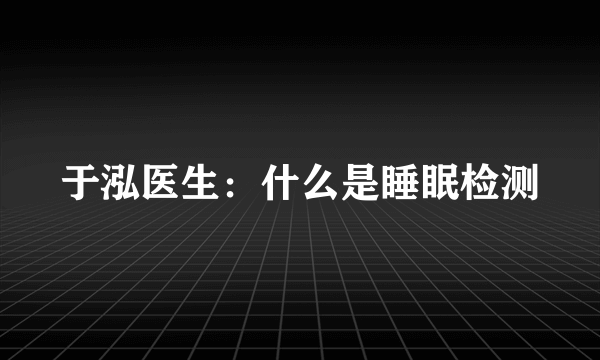 于泓医生：什么是睡眠检测