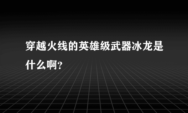 穿越火线的英雄级武器冰龙是什么啊？