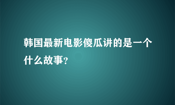 韩国最新电影傻瓜讲的是一个什么故事？