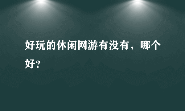 好玩的休闲网游有没有，哪个好？