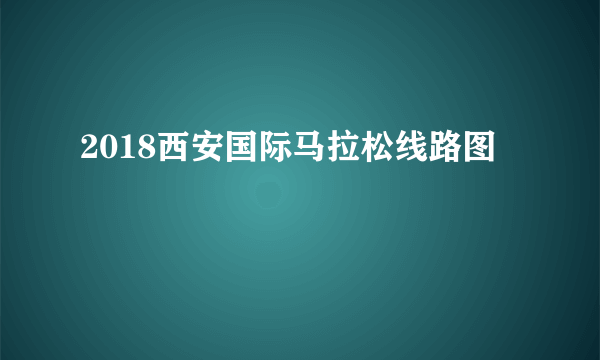 2018西安国际马拉松线路图