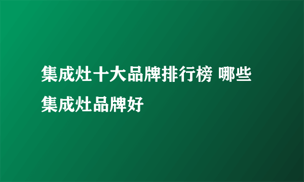 集成灶十大品牌排行榜 哪些集成灶品牌好