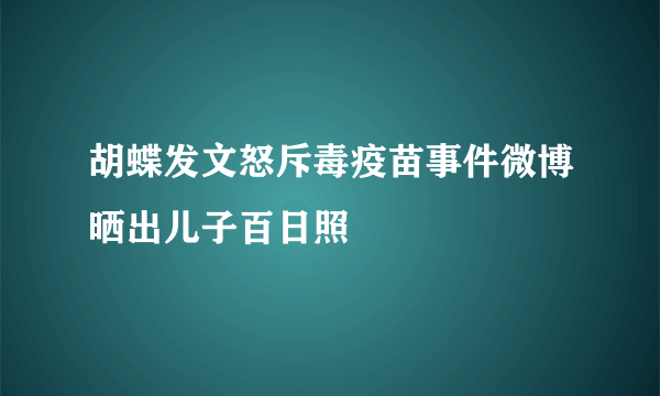 胡蝶发文怒斥毒疫苗事件微博晒出儿子百日照