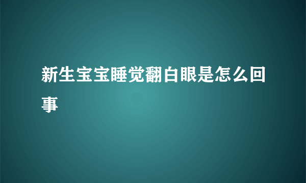 新生宝宝睡觉翻白眼是怎么回事