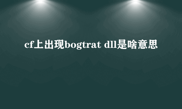 cf上出现bogtrat dll是啥意思