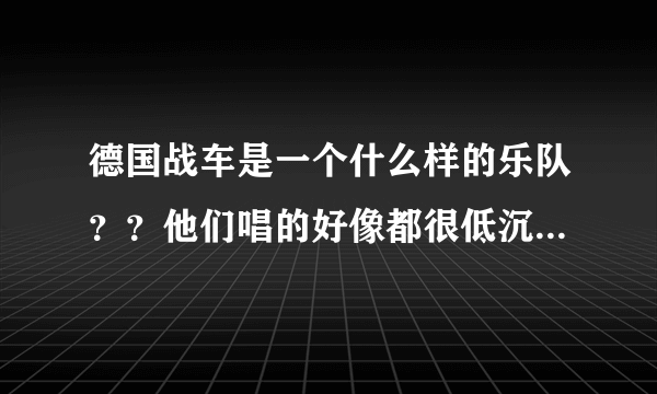 德国战车是一个什么样的乐队？？他们唱的好像都很低沉，很有气势拜托各位了