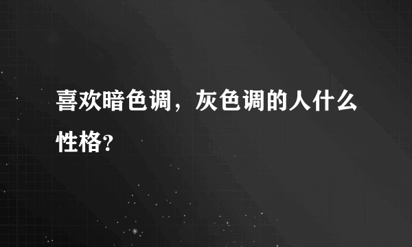 喜欢暗色调，灰色调的人什么性格？