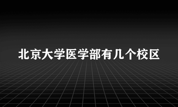 北京大学医学部有几个校区