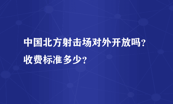 中国北方射击场对外开放吗？收费标准多少？