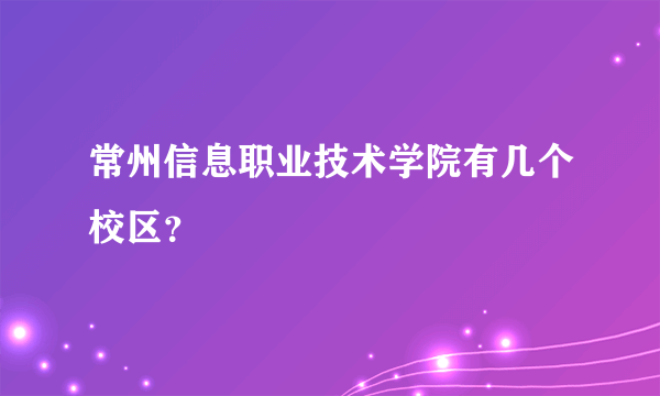 常州信息职业技术学院有几个校区？