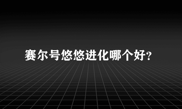 赛尔号悠悠进化哪个好？