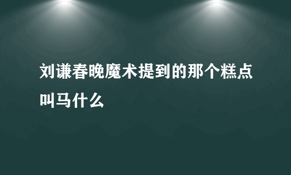 刘谦春晚魔术提到的那个糕点叫马什么