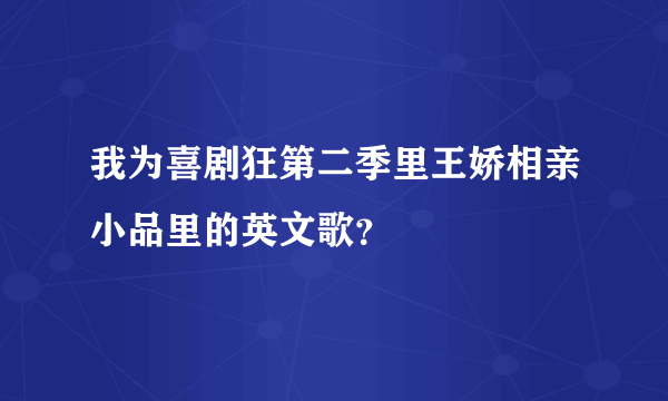 我为喜剧狂第二季里王娇相亲小品里的英文歌？