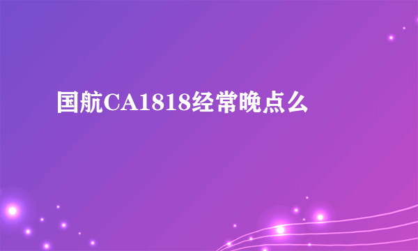 国航CA1818经常晚点么