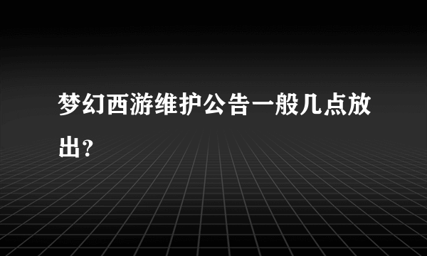 梦幻西游维护公告一般几点放出？