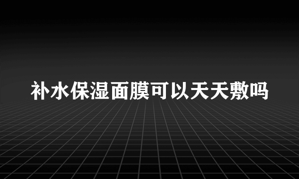 补水保湿面膜可以天天敷吗