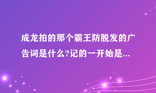 成龙拍的那个霸王防脱发的广告词是什么?记的一开始是:一般的广告我拒绝拍!”后面呢？