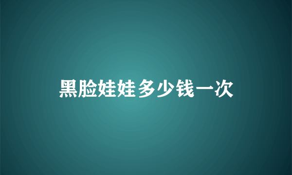 黑脸娃娃多少钱一次