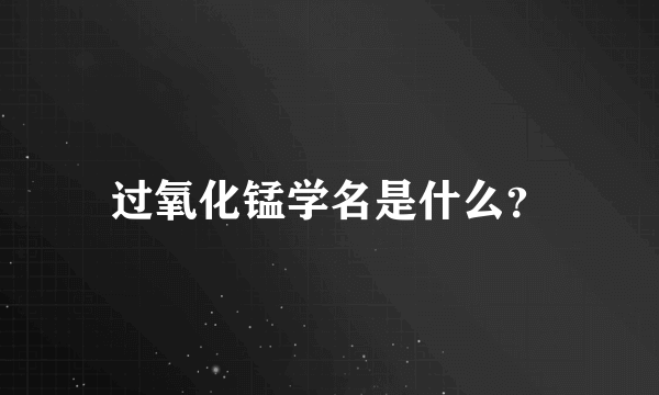 过氧化锰学名是什么？