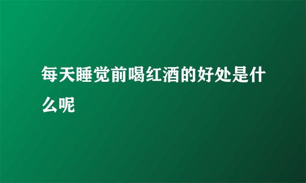 每天睡觉前喝红酒的好处是什么呢