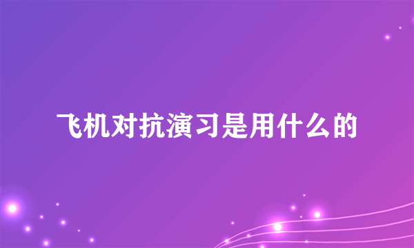 飞机对抗演习是用什么的