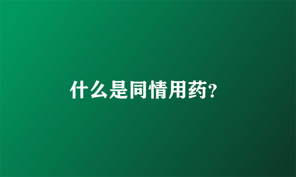 什么是同情用药？