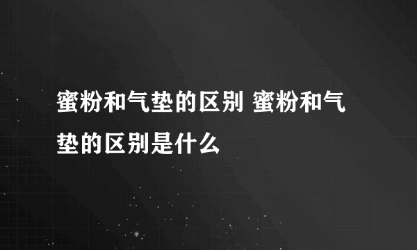 蜜粉和气垫的区别 蜜粉和气垫的区别是什么