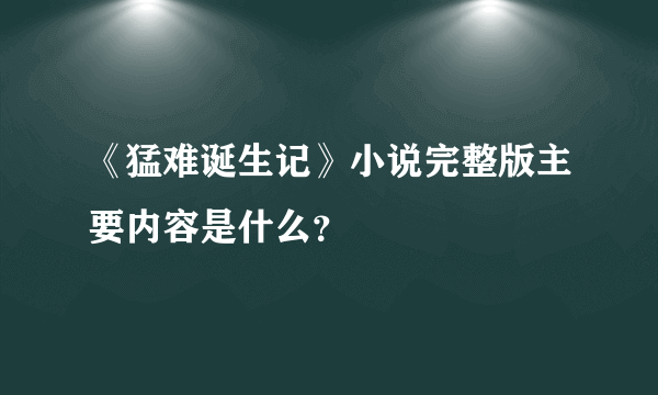 《猛难诞生记》小说完整版主要内容是什么？