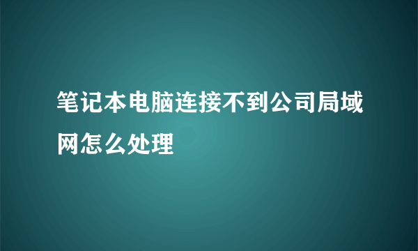 笔记本电脑连接不到公司局域网怎么处理