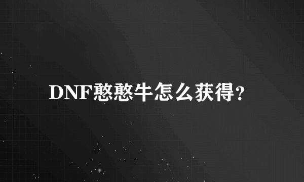 DNF憨憨牛怎么获得？