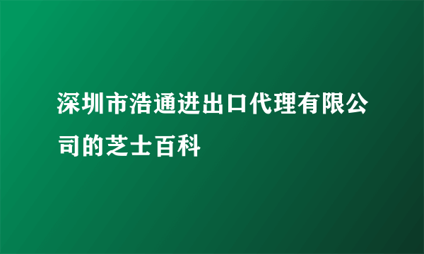 深圳市浩通进出口代理有限公司的芝士百科