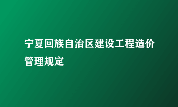 宁夏回族自治区建设工程造价管理规定