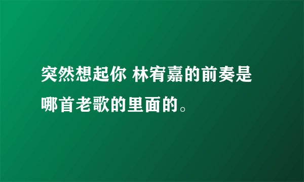 突然想起你 林宥嘉的前奏是哪首老歌的里面的。