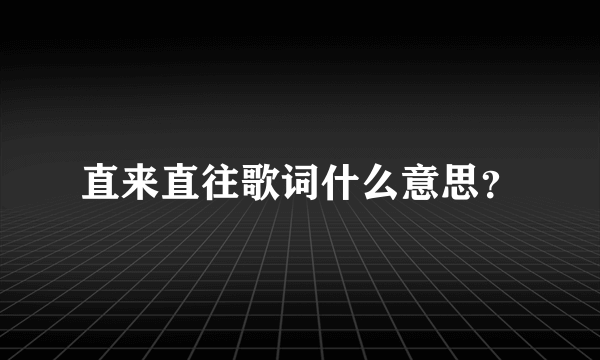 直来直往歌词什么意思？