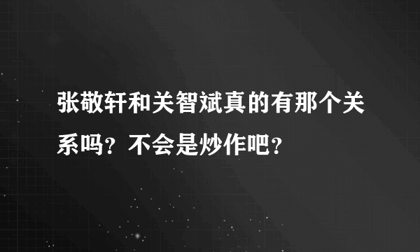 张敬轩和关智斌真的有那个关系吗？不会是炒作吧？