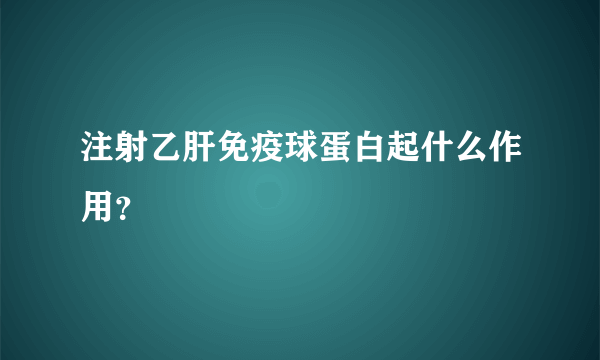 注射乙肝免疫球蛋白起什么作用？