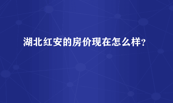 湖北红安的房价现在怎么样？