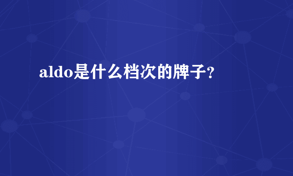 aldo是什么档次的牌子？