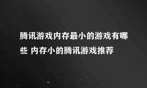 腾讯游戏内存最小的游戏有哪些 内存小的腾讯游戏推荐