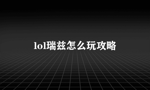 lol瑞兹怎么玩攻略