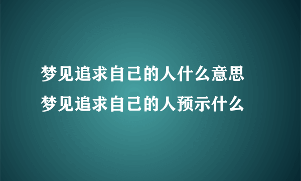 梦见追求自己的人什么意思 梦见追求自己的人预示什么