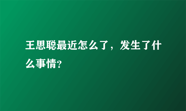 王思聪最近怎么了，发生了什么事情？