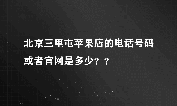 北京三里屯苹果店的电话号码或者官网是多少？？