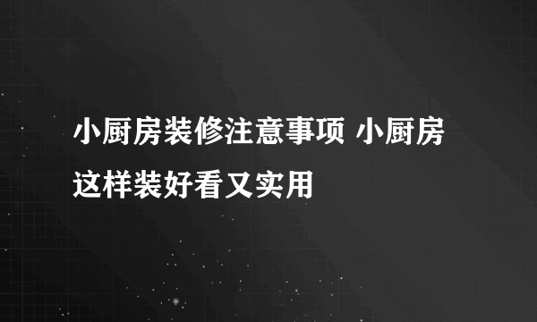 小厨房装修注意事项 小厨房这样装好看又实用